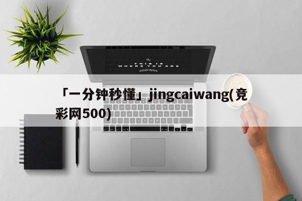 「一分钟秒懂」jingcaiwang(竞彩网500)