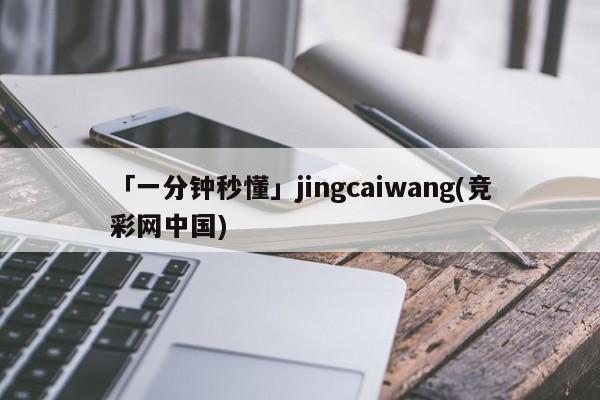 「一分钟秒懂」jingcaiwang(竞彩网中国)