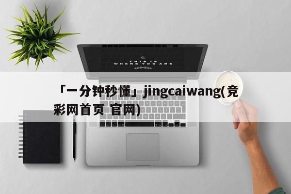 「一分钟秒懂」jingcaiwang(竞彩网首页 官网)